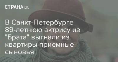 В Санкт-Петербурге 89-летнюю актрису из "Брата" выгнали из квартиры приемные сыновья