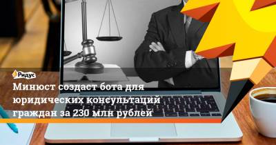 Минюст создаст бота для юридических консультаций граждан за230 млн рублей