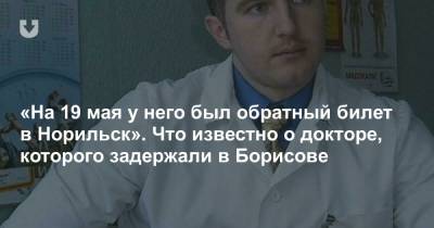 «На 19 мая у него был обратный билет в Норильск». Что известно о докторе, которого задержали в Борисове