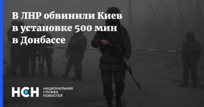 В ЛНР обвинили Киев в установке 500 мин в Донбассе