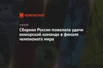 Сборная России пожелала удачи юниорской команде в финале чемпионата мира