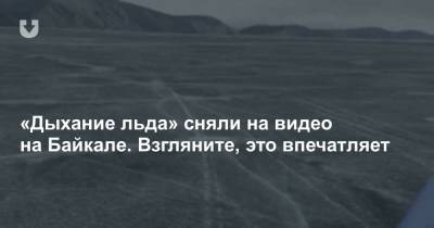 «Дыхание льда» сняли на видео на Байкале. Взгляните, это впечатляет