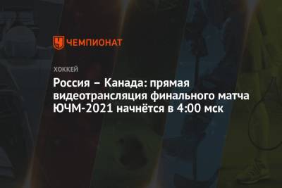 Россия – Канада: прямая видеотрансляция финального матча ЮЧМ-2021 начнётся в 4:00 мск