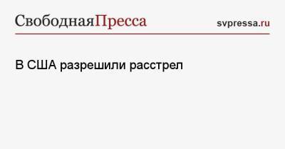 В США разрешили расстрел