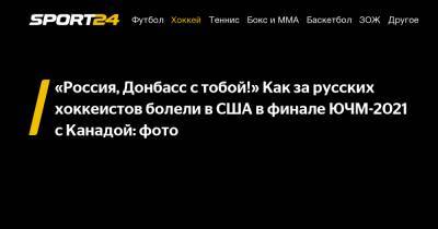 «Россия, Донбасс с тобой!» Как за русских хоккеистов болели в США в финале ЮЧМ-2021 с Канадой: фото