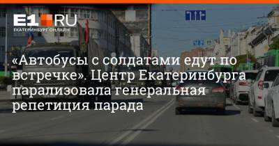 «Автобусы с солдатами едут по встречке». Центр Екатеринбурга парализовала генеральная репетиция парада