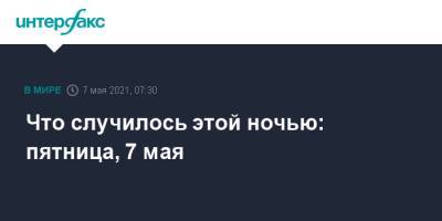 Что случилось этой ночью: пятница, 7 мая