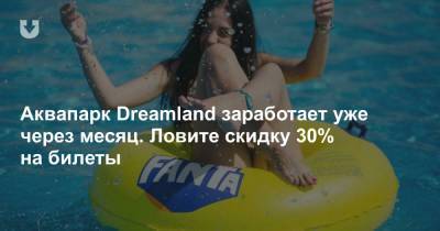 Аквапарк Dreamland заработает уже через месяц. Ловите скидку 30% на билеты