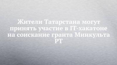 Жители Татарстана могут принять участие в IT-хакатоне на соискание гранта Минкульта РТ