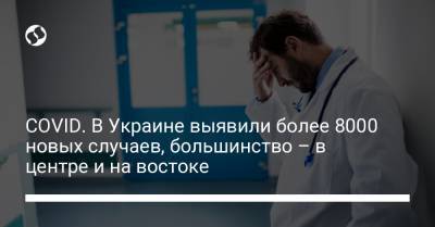 COVID. В Украине выявили более 8000 новых случаев, большинство – в центре и на востоке