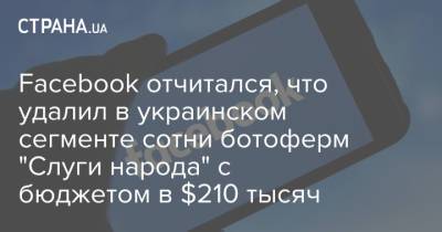 Facebook отчитался, что удалил в украинском сегменте сотни ботоферм "Слуги народа" с бюджетом в $210 тысяч