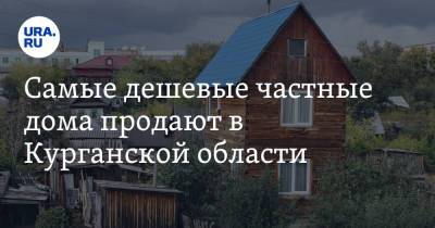 Самые дешевые частные дома продают в Курганской области