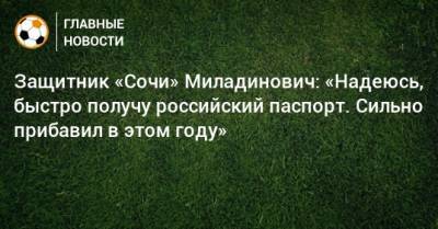 Защитник «Сочи» Миладинович: «Надеюсь, быстро получу российский паспорт. Сильно прибавил в этом году»
