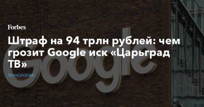 Штраф на 94 трлн рублей: чем грозит Google иск «Царьград ТВ»