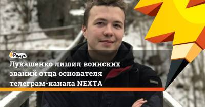 Лукашенко лишил воинских званий отца основателя телеграм-канала NEXTA