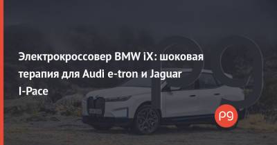 Электрокроссовер BMW iX: шоковая терапия для Audi e-tron и Jaguar I-Pace