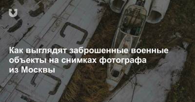 Как выглядят заброшенные военные объекты на снимках фотографа из Москвы