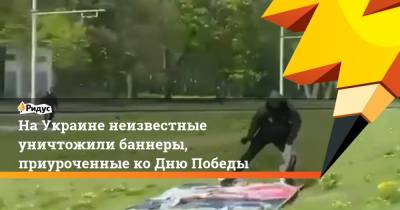 На Украине неизвестные уничтожили баннеры, приуроченные ко Дню Победы