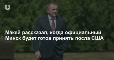 Макей рассказал, когда официальный Минск будет готов принять посла США