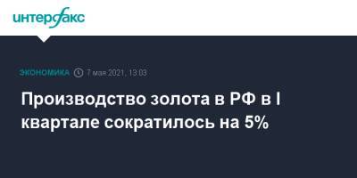 Производство золота в РФ в I квартале сократилось на 5%