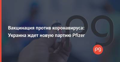 Вакцинация против коронавируса: Украина ждет новую партию Pfizer