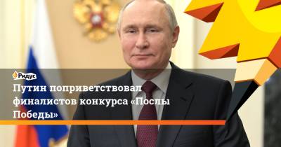 Путин поприветствовал финалистов конкурса «Послы Победы»