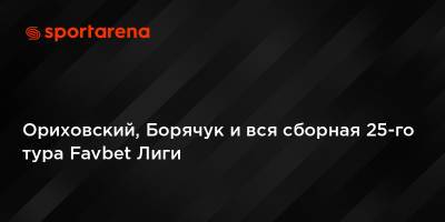 Ориховский, Борячук и вся сборная 25-го тура Favbet Лиги