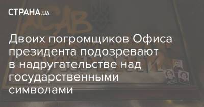 Двоих погромщиков Офиса президента подозревают в надругательстве над государственными символами - strana.ua