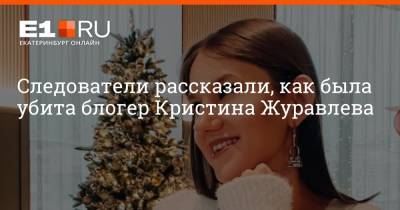 Следователи рассказали, как была убита блогер Кристина Журавлева