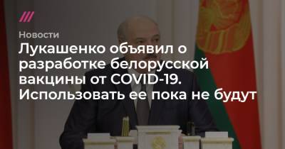 Лукашенко объявил о разработке белорусской вакцины от COVID-19. Использовать ее пока не будут