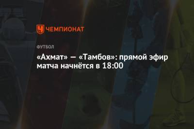 «Ахмат» — «Тамбов»: прямой эфир матча начнётся в 18:00