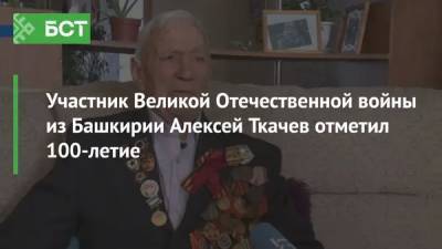 Участник Великой Отечественной войны из Башкирии Алексей Ткачев отметил 100-летие