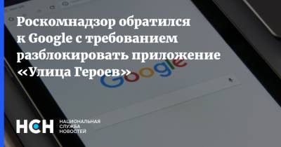 Роскомнадзор обратился к Google с требованием разблокировать приложение «Улица Героев»