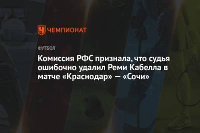 Комиссия РФС признала, что судья ошибочно удалил Реми Кабелла в матче «Краснодар» — «Сочи»