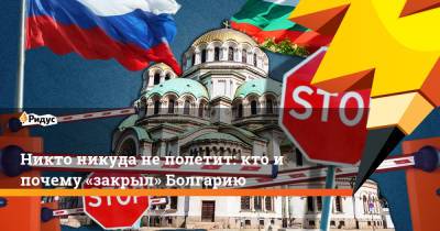 Никто никуда не полетит: кто и почему «закрыл» Болгарию