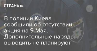 В полиции Киева сообщили об отсутствии акция на 9 Мая. Дополнительные наряды выводить не планируют