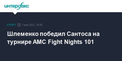 Шлеменко победил Сантоса на турнире AMC Fight Nights 101