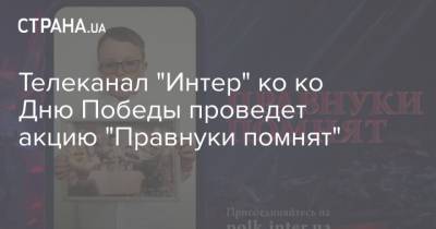 Телеканал "Интер" ко ко Дню Победы проведет акцию "Правнуки помнят"