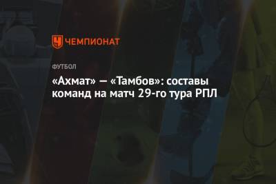«Ахмат» — «Тамбов»: составы команд на матч 29-го тура РПЛ