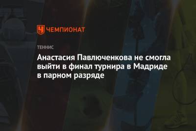 Анастасия Павлюченкова не смогла выйти в финал турнира в Мадриде в парном разряде