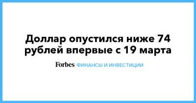 Доллар опустился ниже 74 рублей впервые с 19 марта