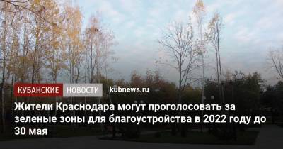 Жители Краснодара могут проголосовать за зеленые зоны для благоустройства в 2022 году до 30 мая