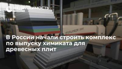 В России начали строить комплекс по выпуску химиката для древесных плит