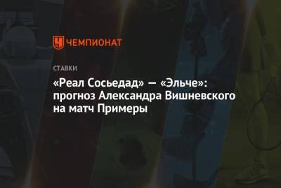 «Реал Сосьедад» — «Эльче»: прогноз Александра Вишневского на матч Примеры