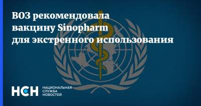 ВОЗ рекомендовала вакцину Sinopharm для экстренного использования
