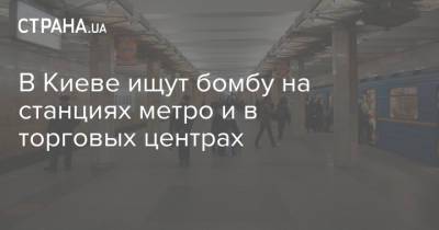 В Киеве ищут бомбу на станциях метро и в торговых центрах