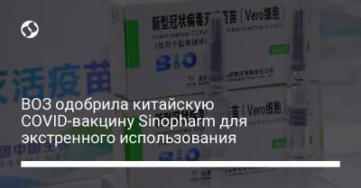 ВОЗ одобрила китайскую COVID-вакцину Sinopharm для экстренного использования