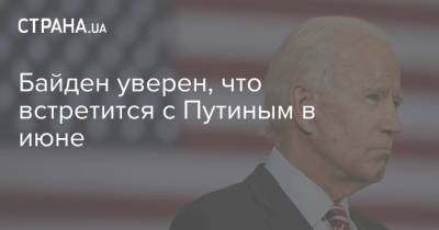 Байден уверен, что встретится с Путиным в июне