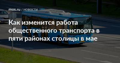Как изменится работа общественного транспорта в пяти районах столицы в мае - mos.ru - Москва