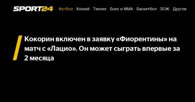 Кокорин включен в заявку «Фиорентины» на матч с «Лацио». Он может сыграть впервые за 2 месяца